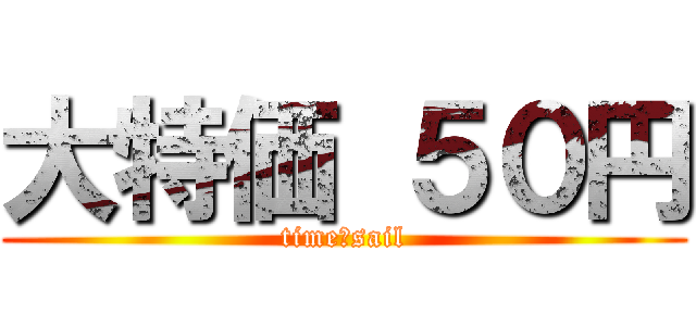 大特価 ５０円 (time　sail)