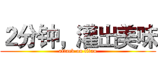 ２分钟，灌出美味 (attack on titan)