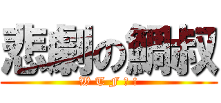 悲劇の鯛叔 (W T F ? !)