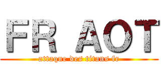 ＦＲ ＡＯＴ (attaque des titans fr)