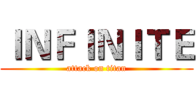ＩＮＦＩＮＩＴＥ (attack on titan)