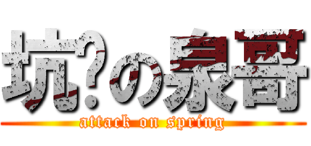 坑爹の泉哥 (attack on spring)