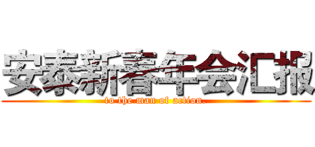 安泰新春年会汇报 (to the man of action.)