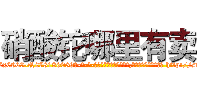 硝酸铊哪里有卖 (硝酸铊哪里有卖【电-186x2687x6963-Q278180069元-吉-药-业】我们做的是长期生意,靠的是老客户长期支持 http://sngk.net/qLXmZC
)