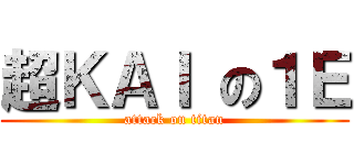 超ＫＡＩ の１Ｅ (attack on titan)