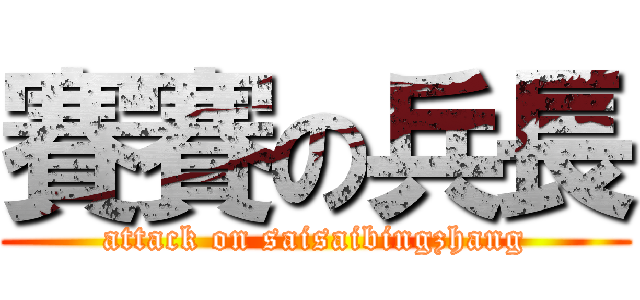 賽賽の兵長 (attack on saisaibingzhang)