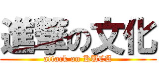 進撃の文化 (attack on KUCA)