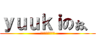 ｙｕｕｋｉのぉ、 (喧嘩のない楽しい)