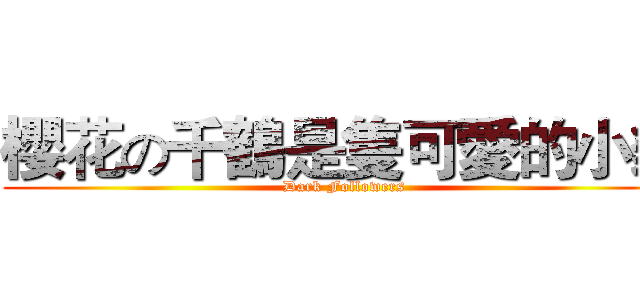 櫻花の千鶴是隻可愛的小貓 (Dark Followers)