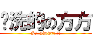 晚洗的の方方 (Go  shower !!)