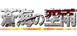 蒼海の空雨 (ocean  of  rain)