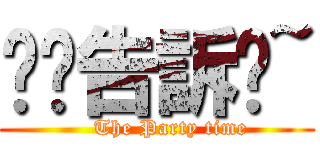 偷偷告訴妳~ (    The Party time)