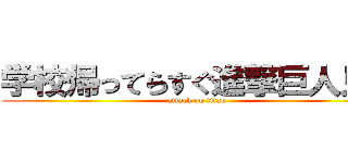 学校帰ってらすぐ進撃巨人見よ (attack on titan)