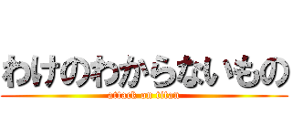 わけのわからないもの (attack on titan)