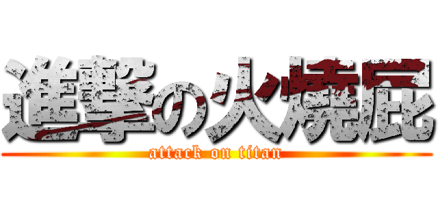 進撃の火燒屁 (attack on titan)