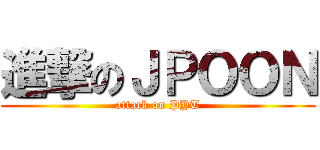 進撃のＪＰＯＯＮ (attack on PYT)