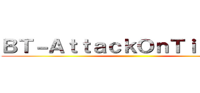 ＢＴ－ＡｔｔａｃｋＯｎＴｉｔａｎ］［ ()