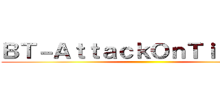 ＢＴ－ＡｔｔａｃｋＯｎＴｉｔａｎ］［ ()