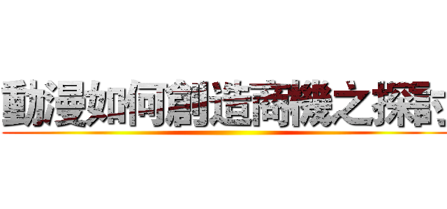 動漫如何創造商機之探討 ()