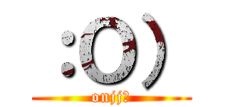 ：Ｏ） (onjj?)