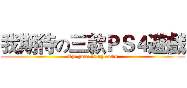 我期待の三款ＰＳ４遊戲 (The game is my oasis)