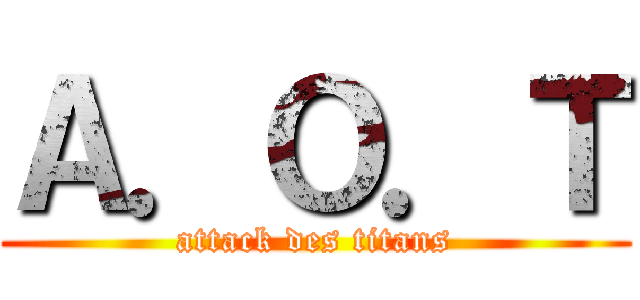 Ａ．Ｏ．Ｔ (attack des titans)