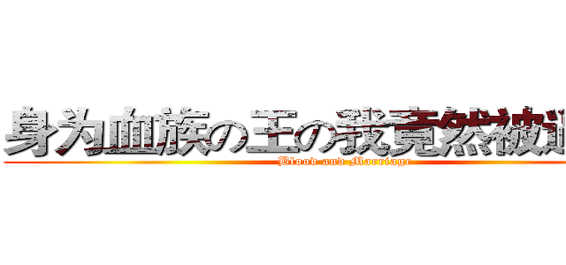 身为血族の王の我竟然被逼婚了 (Blood and Marriage)