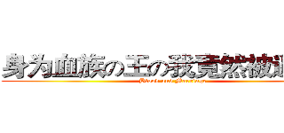 身为血族の王の我竟然被逼婚了 (Blood and Marriage)