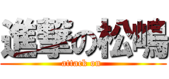 進撃の松嶋 (attack on )
