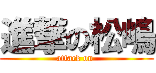 進撃の松嶋 (attack on )