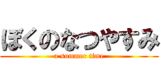 ぼくのなつやすみ (a summer time)