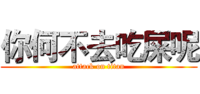 你何不去吃屎呢 (attack on titan)