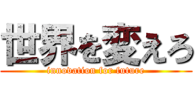 世界を変えろ (innovation for future)