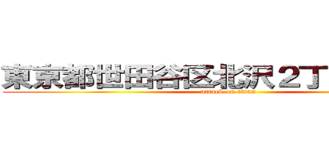 東京都世田谷区北沢２丁目２３－９ (attack on titan)