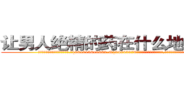 让男人绝精的药在什么地方有买 (让男人绝精的药在什么地方有买【电.话186x0156x9662-Q194843976林氏药业】我们做的是长期生意,靠的是老客户长期支持
参考消息网2月20日报道 韩媒称，“剩女多、离婚率高的城市，房价一定会上涨。”这是中国经济学家金岩石2016年12月参加在上海举行的房地产相关论坛时说的话。
)