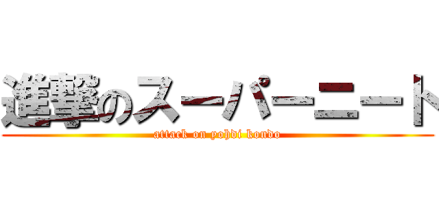 進撃のスーパーニート (attack on yohdi kondo)