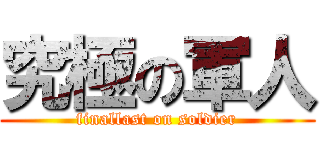 究極の軍人 (finallast on soldier)