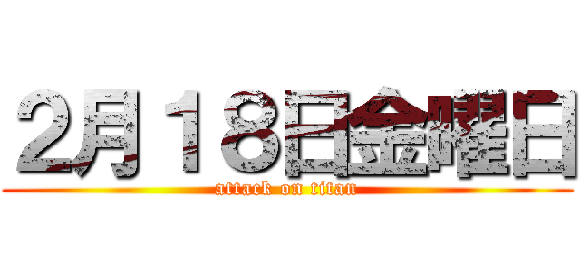 ２月１８日金曜日 (attack on titan)