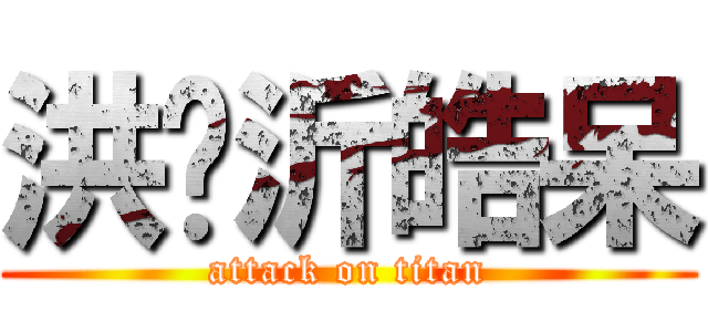 洪莘沂皓呆 (attack on titan)