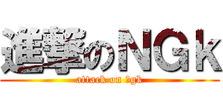 進撃のＮＧｋ (attack on ｎgk)