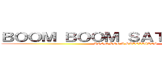 ＢＯＯＭ ＢＯＯＭ ＳＡＴＥＬＬＩＴＥＳ (BOOM BOOM SATELLITES)