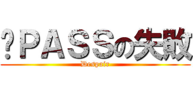 ㄡＰＡＳＳの失敗 (Despair)