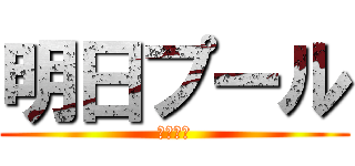 明日プール (たのしみ)