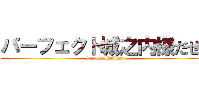パーフェクト城之内様だぜ！ (kannzennhukkatu)