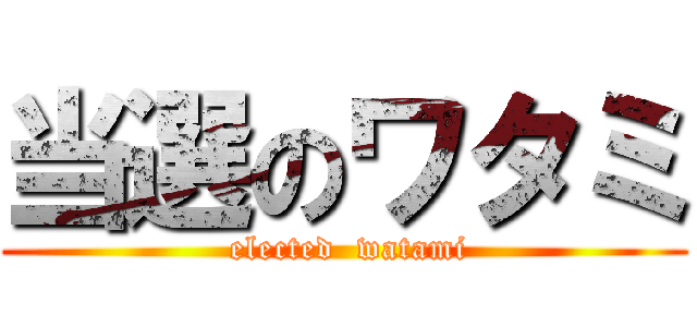 当選のワタミ ( elected  watami)