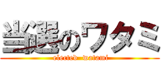当選のワタミ ( elected  watami)