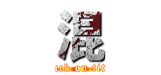 混 (attack on titan)