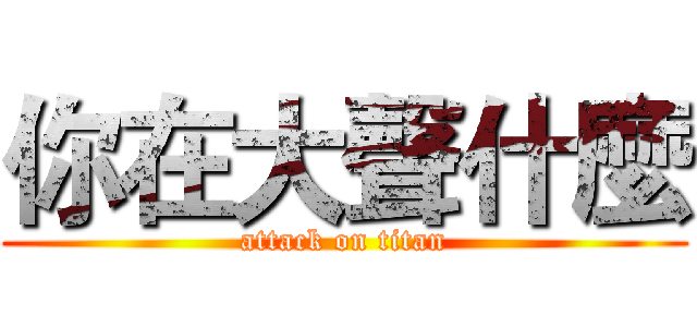 你在大聲什麼 (attack on titan)