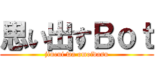 思い出すＢｏｔ (jineui wa omoidasu)