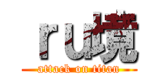 ｒｕ境 (attack on titan)